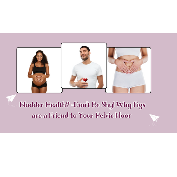 Bladder Health? Dont Be Shy! Why Figs are a Friend to Your Pelvic Floor!