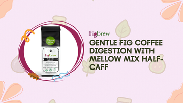 Gentle Fig Coffee Digestion with Mellow Mix Half-Caff