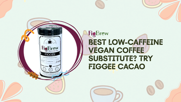 Best Low-Caffeine Vegan Coffee Substitute? Try Figgee Cacao