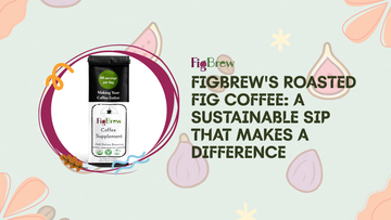 FigBrew's Roasted Fig Coffee: A Sustainable Sip That Makes a Difference
