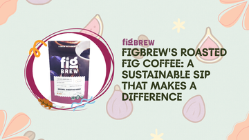 FigBrew's Roasted Fig Coffee: A Sustainable Sip That Makes a Difference