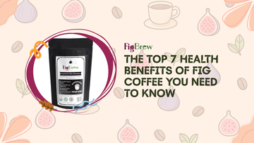 The Top 7 Health Benefits of Fig Coffee You Need to Know