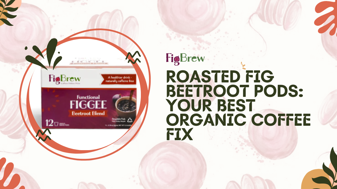 Roasted Fig Beetroot Pods: Your Best Organic Coffee Fix