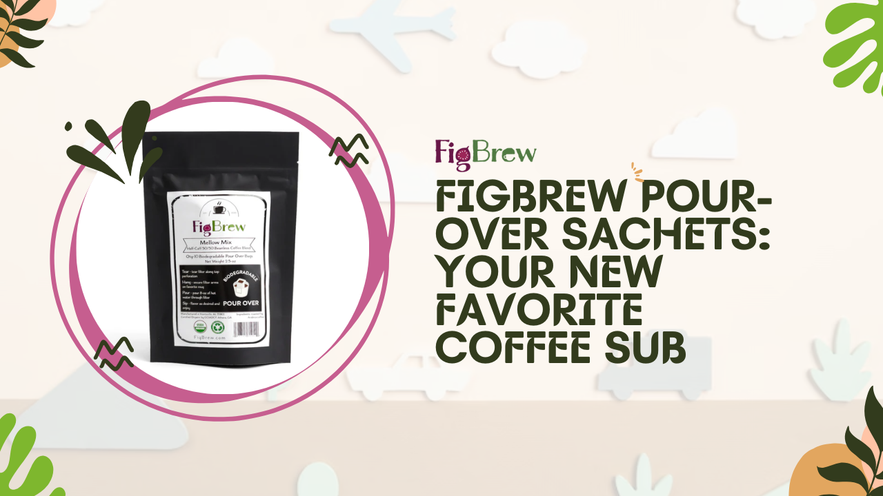 FigBrew Pour-Over Sachets: Your New Favorite Coffee Sub